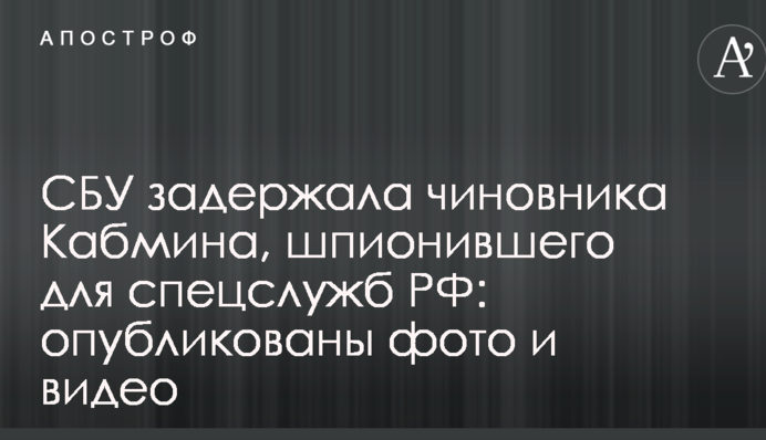 СБУ затримала чиновника Кабміну, який шпигував для спецслужб РФ: опубліковано фото і відео