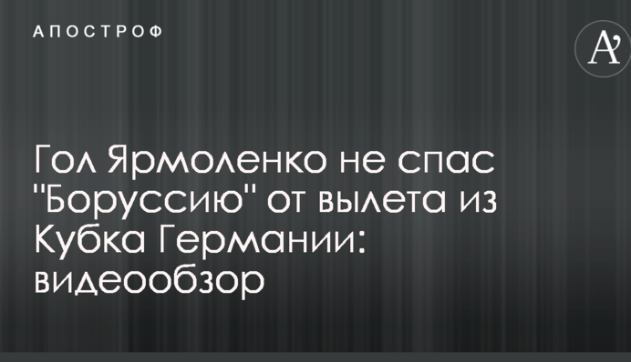Гол Ярмоленка не врятував "Боруссію" від вильоту з Кубка Німеччини: відеоогляд