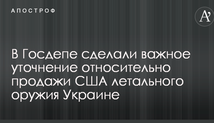 В Госдепе сделали важное уточнение относительно продажи США летального оружия Украине