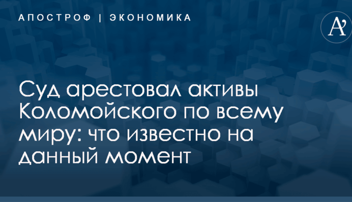 Суд арестовал активы Коломойского по всему миру: что известно на данный момент