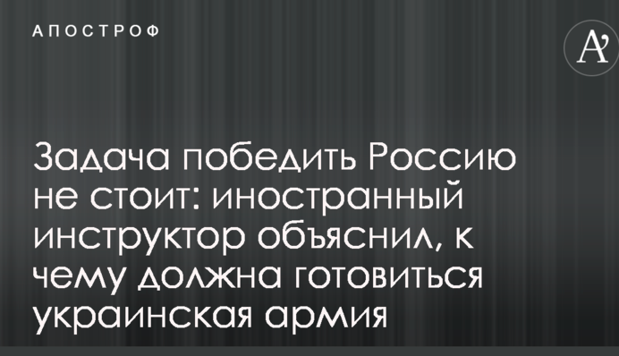 Задача победить Россию не стоит: иностранный инструктор объяснил, к чему должна готовиться украинская армия