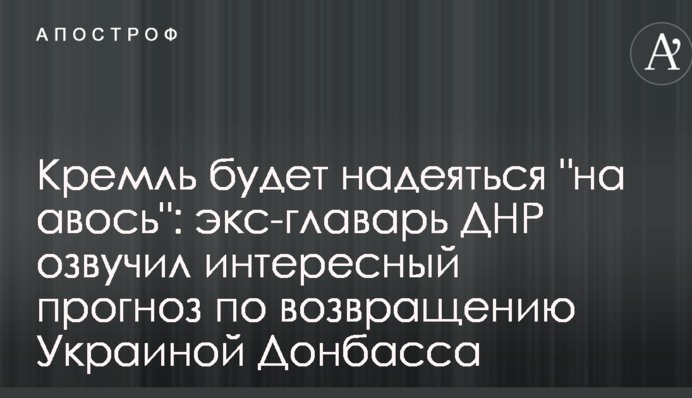 Кремль будет надеяться "на авось": экс-главарь ДНР озвучил интересный прогноз по возвращению Украиной Донбасса