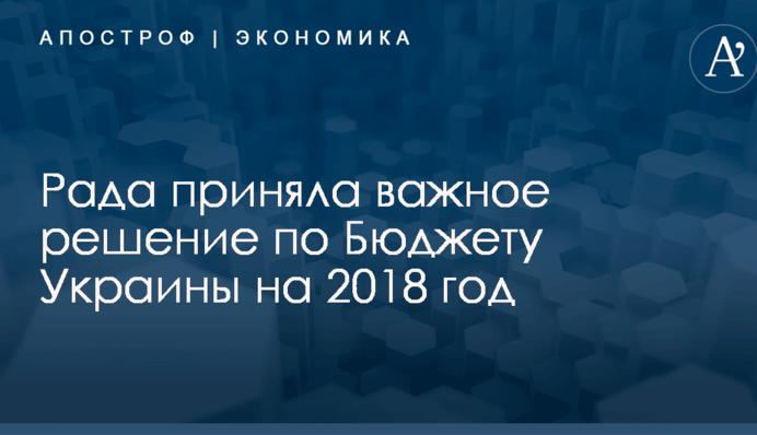 Рада приняла важное решение по Бюджету Украины на 2018 год