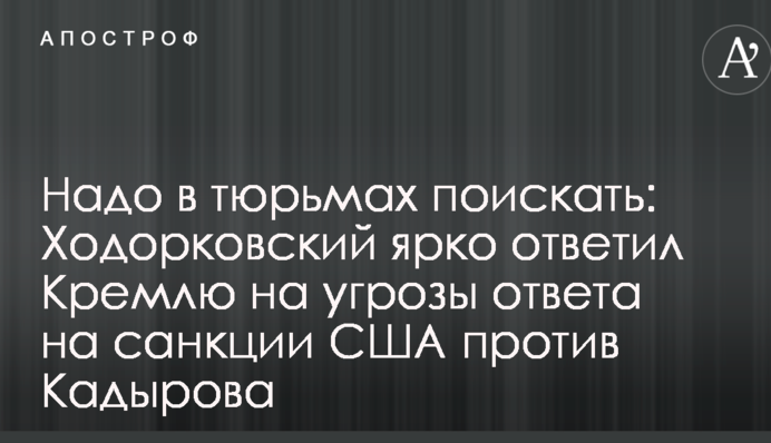 Треба в тюрмах пошукати: Ходорковський яскраво відповів Кремлю на загрози відповіді на санкції США проти Кадирова