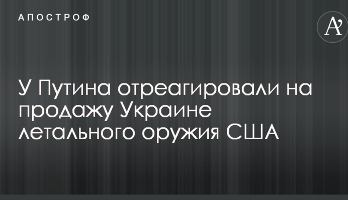 У Путіна відреагували на продаж Україні летальної зброї США