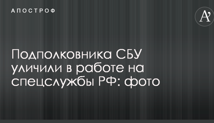 Підполковника СБУ викрили в роботі на спецслужби РФ: фото