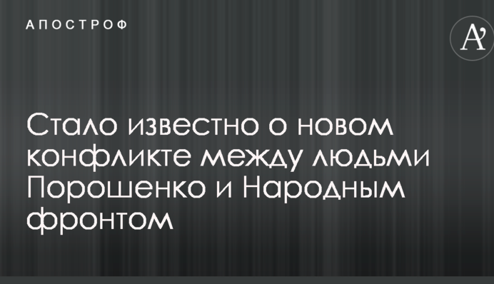 Стало известно о новом конфликте между людьми Порошенко и Народным фронтом