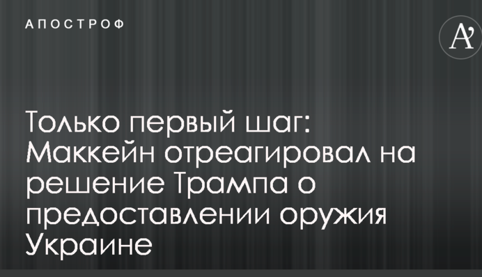 Тільки перший крок: Маккейн відреагував на рішення Трампа про надання зброї Україні