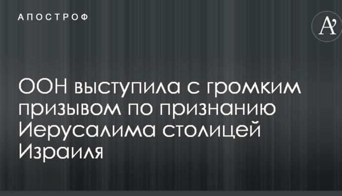 ООН выступила с громким призывом по признанию Иерусалима столицей Израиля