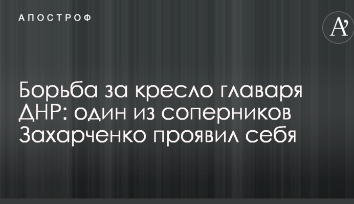 Боротьба за крісло ватажка ДНР: один із суперників Захарченко проявив себе