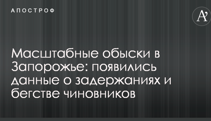 Масштабні обшуки в Запоріжжі: з'явилися дані про затримання і втечу чиновників