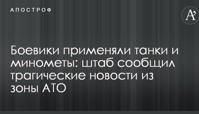 Бойовики застосовували танки і міномети: штаб повідомив трагічні новини з зони АТО