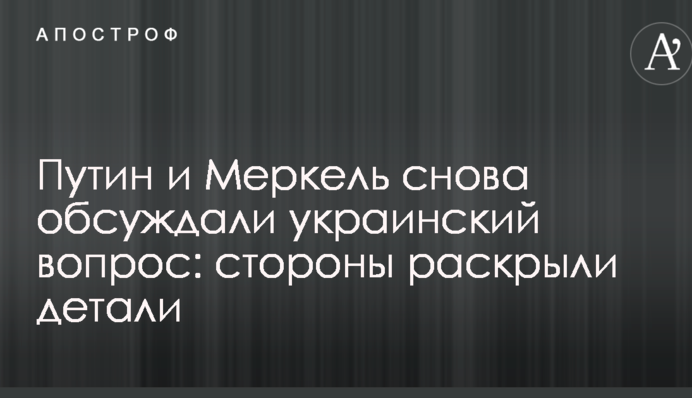 Путин и Меркель снова обсуждали украинский вопрос: стороны раскрыли детали