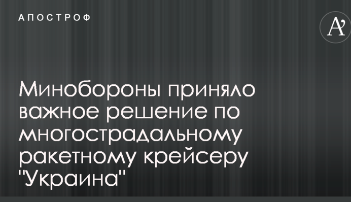 Міноборони прийняло важливе рішення щодо багатостраждального ракетного крейсера 