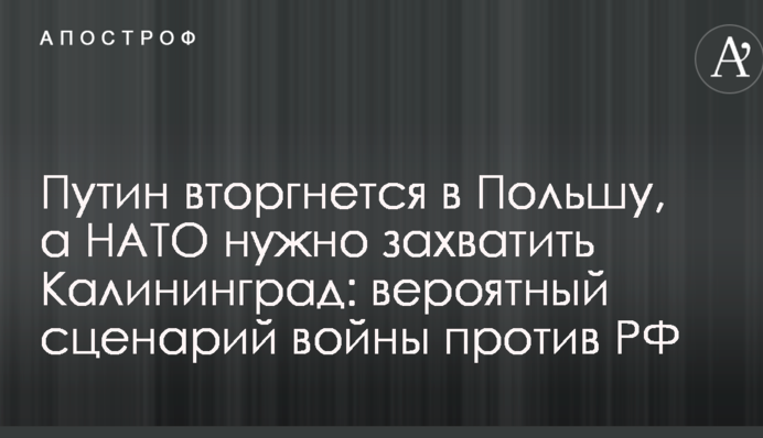 Путін вторгнеться до Польщі, а НАТО потрібно захопити Калінінград: в США озвучили ймовірний сценарій війни проти РФ