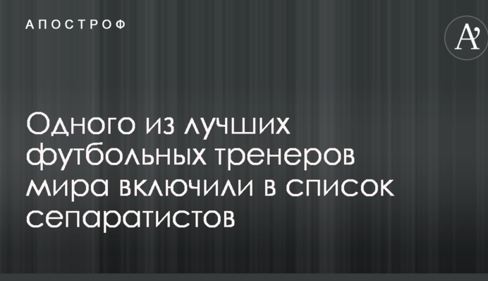 Одного з найкращих футбольних тренерів світу включили в список сепаратистів