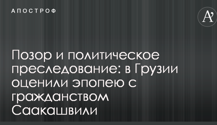 Ганьба і політичне переслідування: в Грузії оцінили епопею з громадянством Саакашвілі