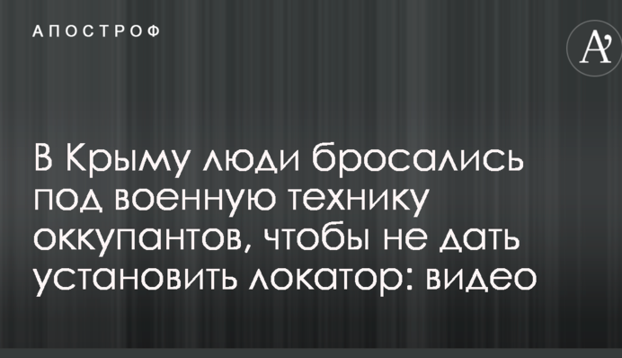 В Крыму люди бросались под военную технику оккупантов, чтобы не дать установить локатор: видео