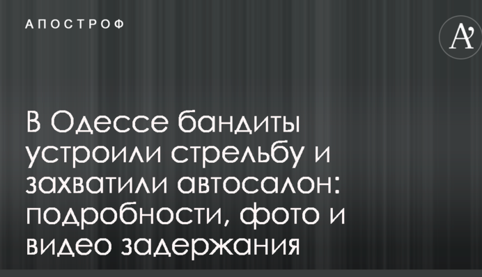 В Одесі бандити влаштували стрілянину та захопили автосалон: подробиці, фото і відео затримання