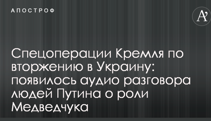 Спецоперации Кремля по вторжению в Украину: появилось аудио разговора людей Путина о роли Медведчука