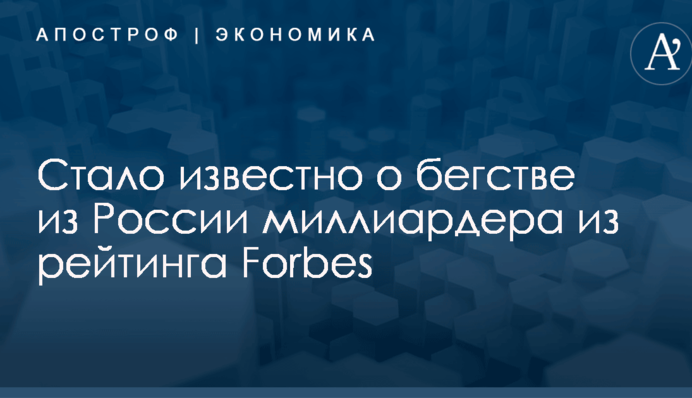 Стало известно о бегстве из России миллиардера из рейтинга Forbes