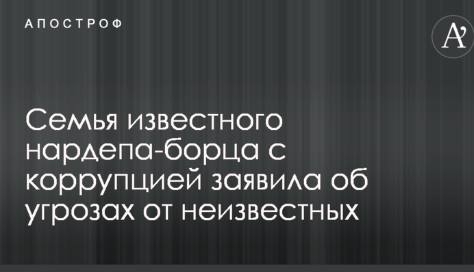 Сім'я відомого нардепа-борця з корупцією заявила про погрози від невідомих