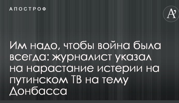 Їм треба, щоб війна була завжди: журналіст вказав на наростання істерії на путінському ТБ на тему Донбасу