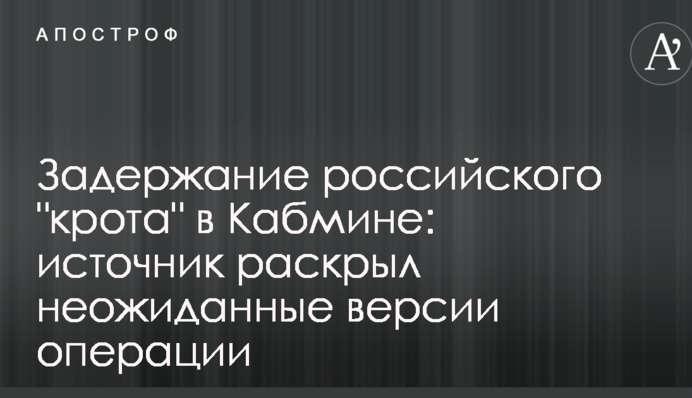 Задержание российского "крота" в Кабмине: источник раскрыл неожиданные версии операции