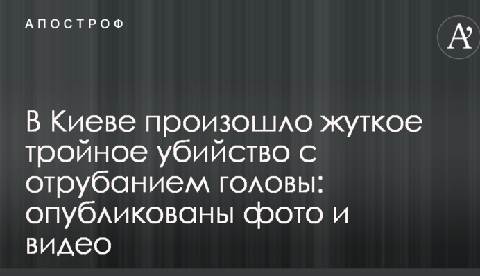 В Києві сталося жахливе потрійне вбивство з відрубуванням голови: опубліковані фото і відео