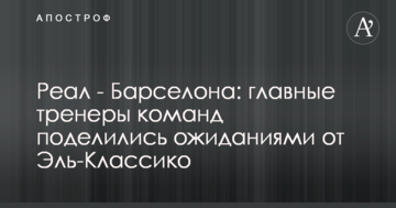 Реал - Барселона: головні тренери команд поділилися очікуваннями від Ель-Класіко