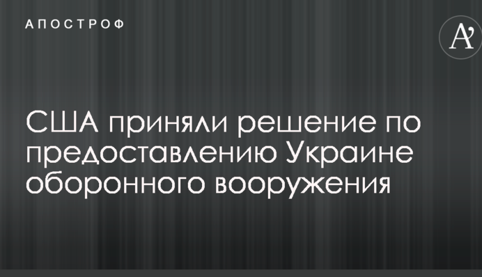 США прийняли рішення щодо надання Україні оборонного озброєння