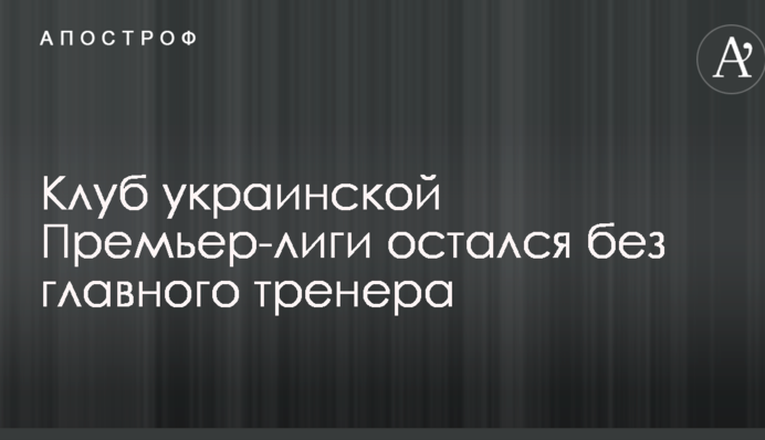 Клуб української Прем'єр-ліги залишився без головного тренера