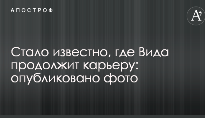 Стало известно, где Вида продолжит карьеру: опубликовано фото