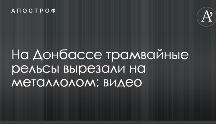 На Донбасі трамвайні рейки вирізали на металобрухт: відео
