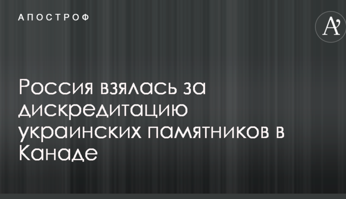 Россия взялась за дискредитацию украинских памятников в Канаде