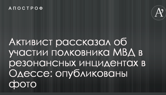 Активист рассказал об участии полковника МВД в резонансных инцидентах в Одессе: опубликованы фото