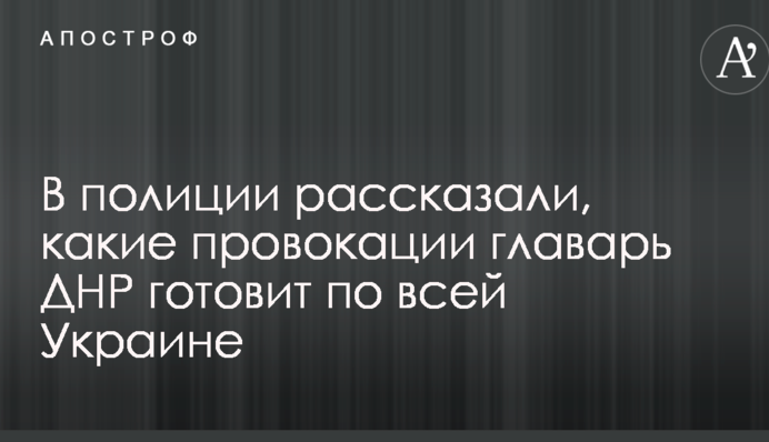 В полиции рассказали, какие провокации главарь ДНР готовит по всей Украине