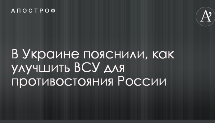 В Украине пояснили, как улучшить ВСУ для противостояния России