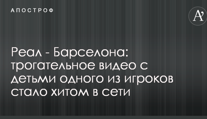 Реал - Барселона: зворушливе відео з дітьми одного з гравців стало хітом в мережі