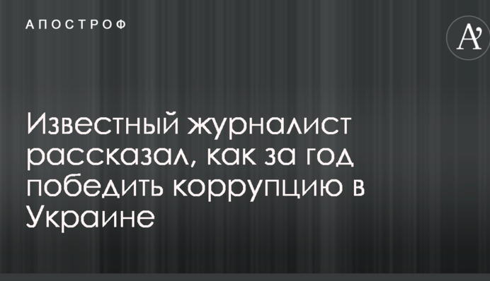 Відомий журналіст розповів, як за рік перемогти корупцію в Україні