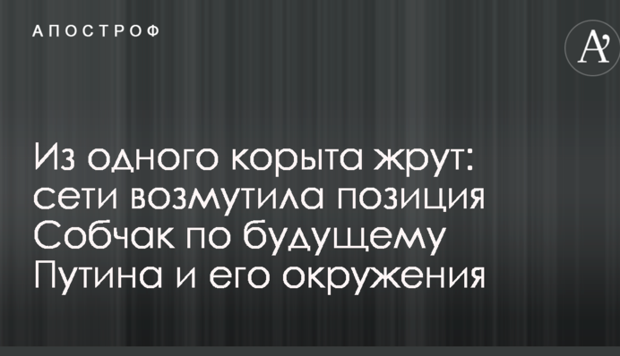 Из одного корыта жрут: сети возмутила позиция Собчак по будущему Путина и его окружения