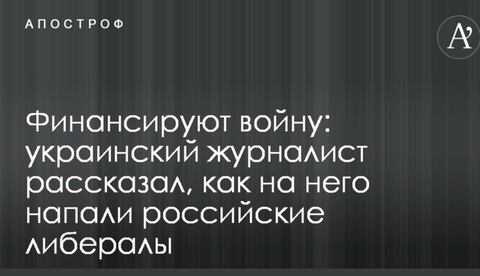 Финансируют войну: украинский журналист рассказал, как на него напали российские либералы
