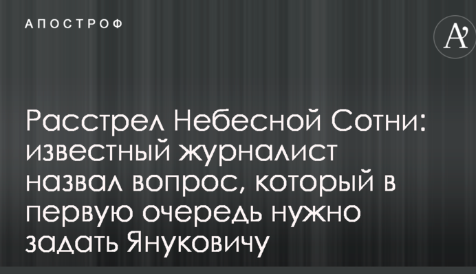 Розстріл Небесної Сотні: відомий журналіст назвав питання, що в першу чергу потрібно поставити Януковичу