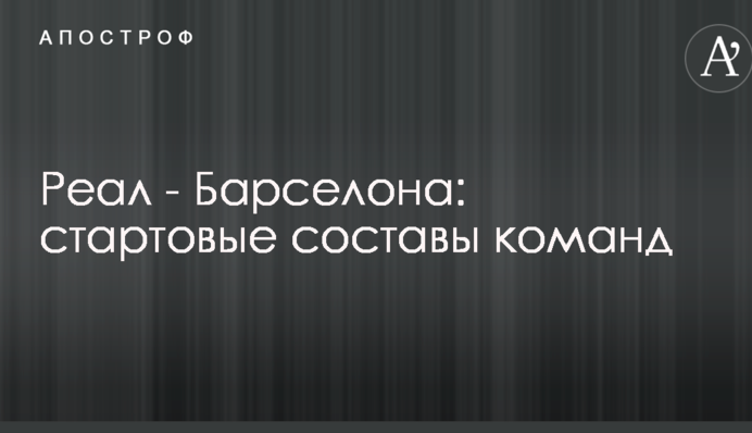 Реал - Барселона: стартові склади команд