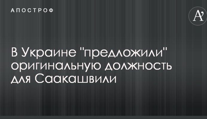 В Україні "запропонували" оригінальну посаду для Саакашвілі