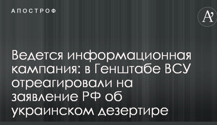 Ведеться інформаційна кампанія: у Генштабі ЗСУ відреагували на заяву РФ про українського дезертира