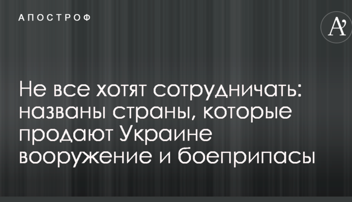Не всі хочуть співпрацювати: названо країни, які продають Україні озброєння і боєприпаси