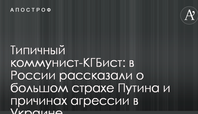 Типовий комуніст-КДБіст: у Росії розповіли про великий страх Путіна і причини агресії в Україні