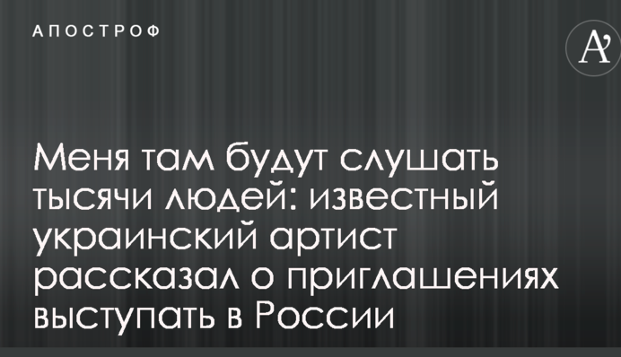 Меня там будут слушать тысячи людей: известный украинский артист рассказал о приглашениях выступать в России