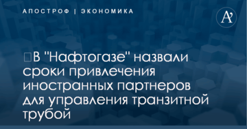 ​В "Нафтогазе" назвали сроки привлечения иностранных партнеров для управления транзитной трубой
